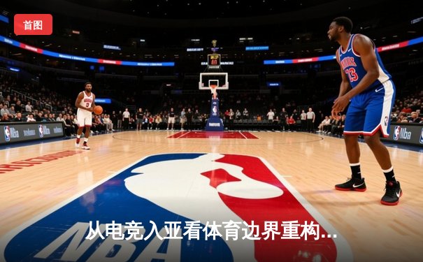 从电竞入亚看体育边界重构：数字时代竞技运动的价值嬗变