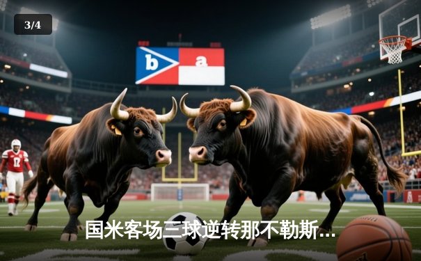 国米客场三球逆转那不勒斯，劳塔罗梅开二度助球队登顶意甲积分榜 - 3