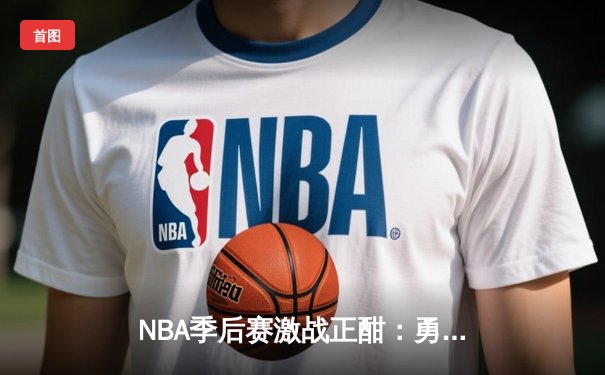 NBA季后赛激战正酣：勇士逆转湖人夺赛点 库里狂砍40分创纪录