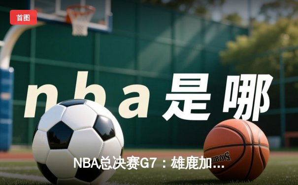 NBA总决赛G7：雄鹿加时逆转太阳，字母哥48分率队夺冠