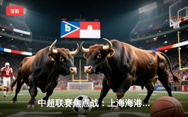 中超联赛焦点战：上海海港3-2绝杀山东泰山，奥斯卡双响导演逆转好戏