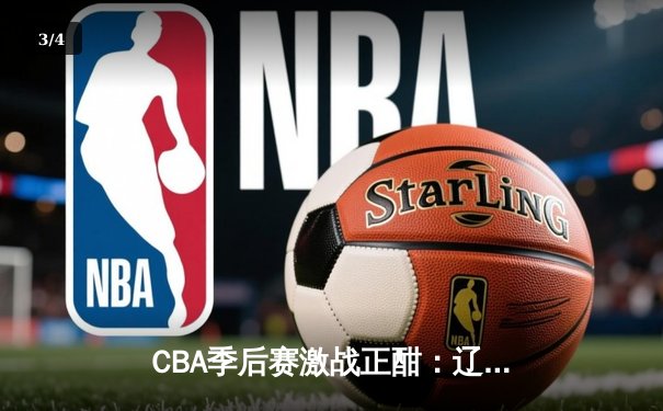 CBA季后赛激战正酣：辽宁本钢加时险胜广东宏远，赵继伟狂砍33分创纪录 - 3