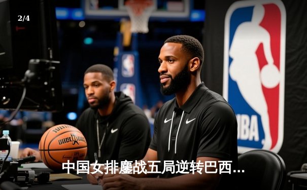 中国女排鏖战五局逆转巴西 张常宁关键发球锁定胜局 - 2