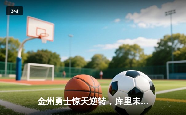 金州勇士惊天逆转，库里末节20分锁定胜局 - 3