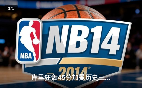 库里狂轰45分加冕历史三分王，勇士加时险胜凯尔特人迎六连胜 - 3