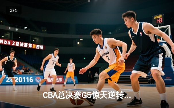 CBA总决赛G5惊天逆转！辽宁本钢加时险胜广东宏远夺赛点 - 3